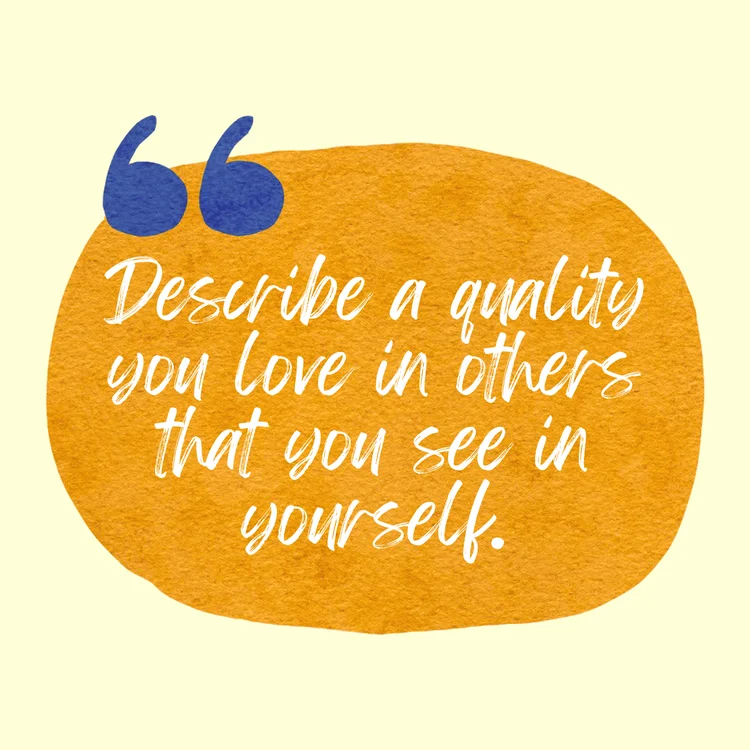 Describe a quality you love in others that you see in yourself. Journal Prompts For Self Love