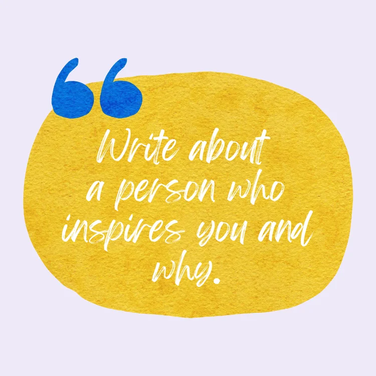 Write about a person who inspires you and why. Journal Prompts For Self Love