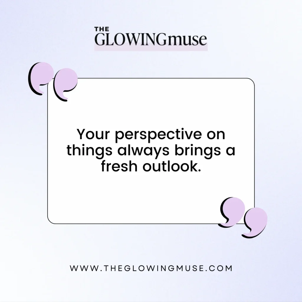 Your perspective on things always brings a fresh outlook. Positive Affirmations For Friendships