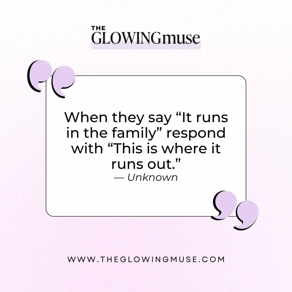 self-love Quotes. When they say “It runs in the family” respond with “This is where it runs out.”