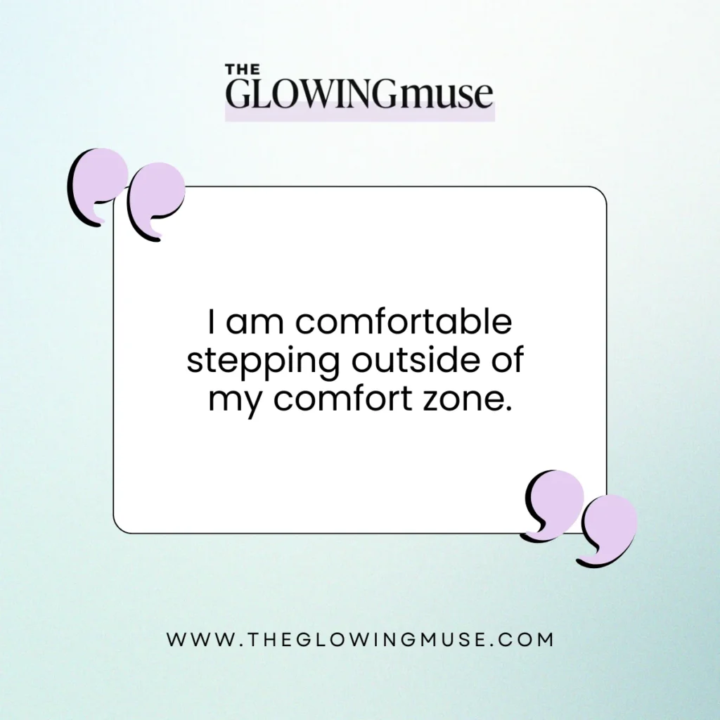 I am comfortable stepping outside of my comfort zone. Positive Affirmations For Self-Confidence