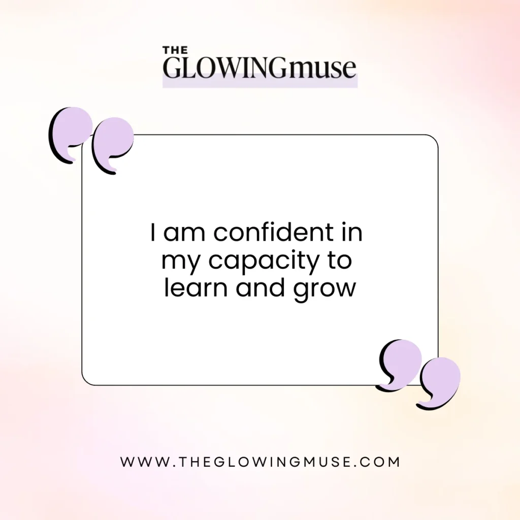 I am confident in my capacity to learn and grow. Positive Affirmations For Self-Confidence