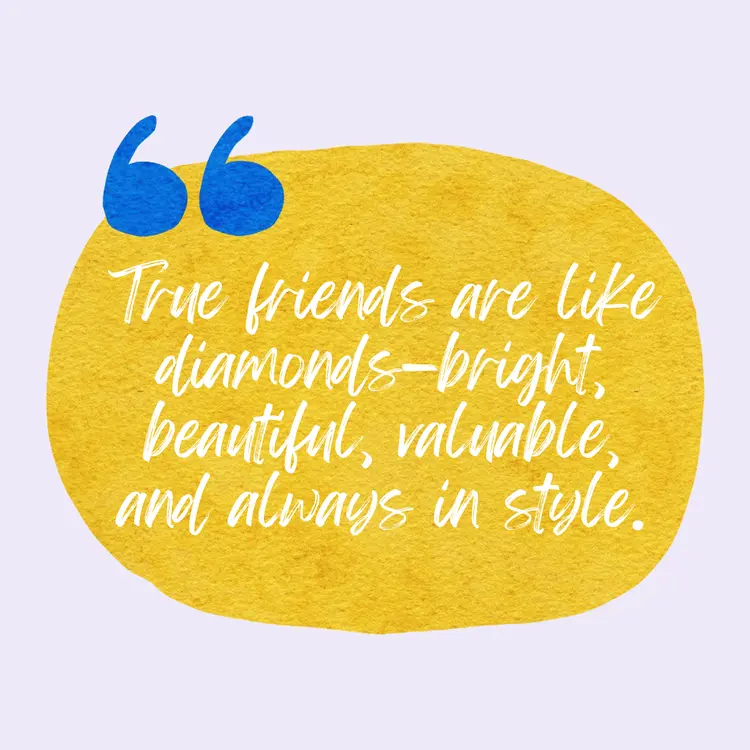 True friends are like diamonds bright beautiful valuable and always in style. 