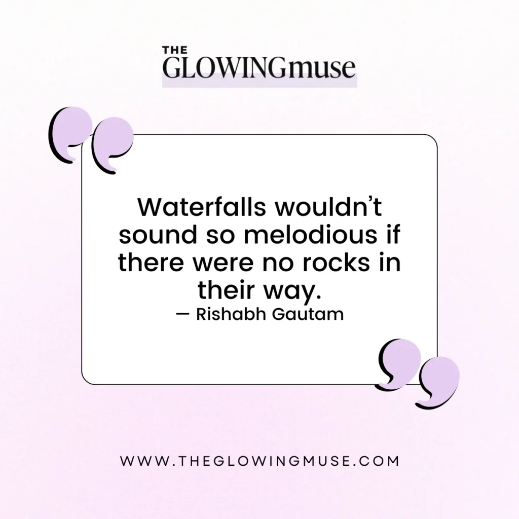 Waterfalls wouldn’t sound so melodious if there were no rocks in their way