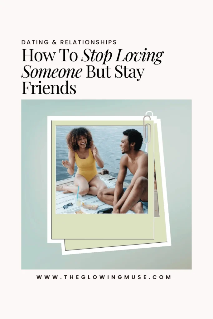 How To Stop Loving Someone But Stay Friends